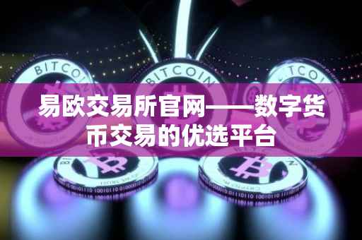 易欧交易所官网——数字货币交易的优选平台