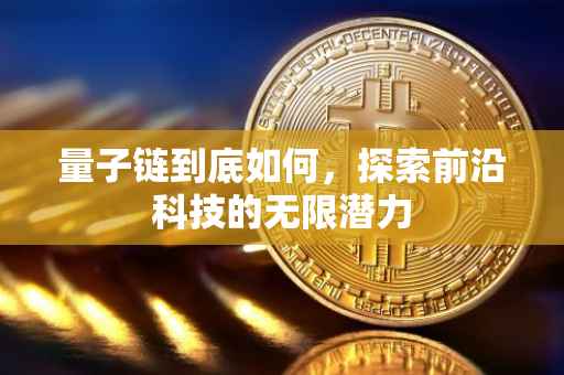 量子链到底如何，探索前沿科技的无限潜力