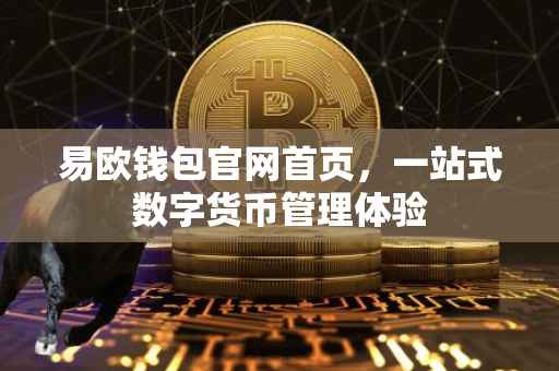 易欧钱包官网首页，一站式数字货币管理体验