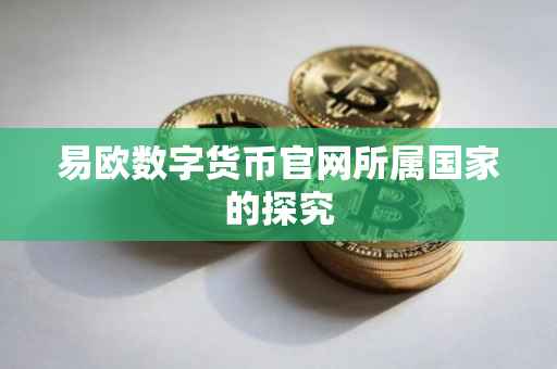 易欧数字货币官网所属国家的探究