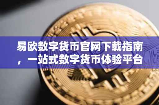 易欧数字货币官网下载指南，一站式数字货币体验平台