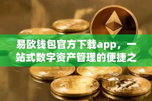 易欧钱包官方下载app，一站式数字资产管理的便捷之选