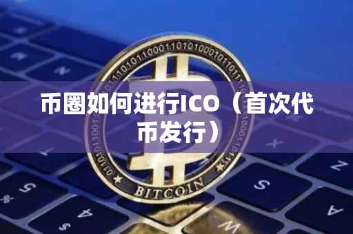 币圈如何进行ICO（首次代币发行）