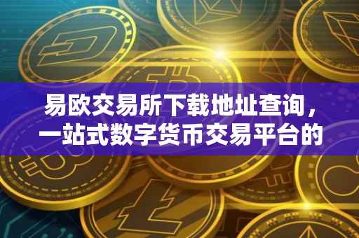 易欧交易所下载地址查询，一站式数字货币交易平台的便捷获取方式