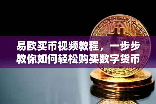 易欧买币视频教程，一步步教你如何轻松购买数字货币