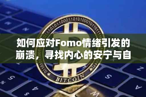 如何应对Fomo情绪引发的崩溃，寻找内心的安宁与自我认同
