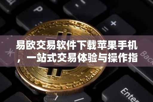 易欧交易软件下载苹果手机，一站式交易体验与操作指南