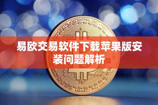 易欧交易软件下载苹果版安装问题解析