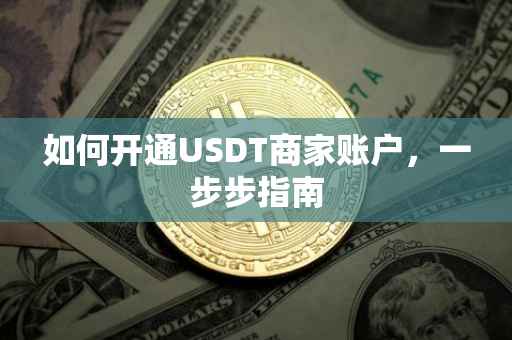 如何开通USDT商家账户，一步步指南