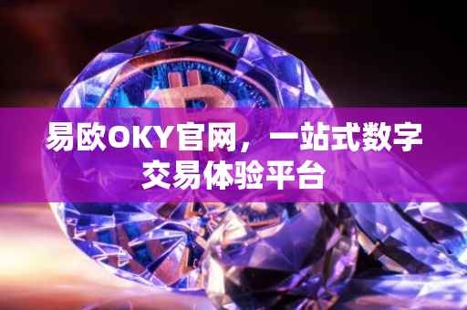 易欧OKY官网，一站式数字交易体验平台