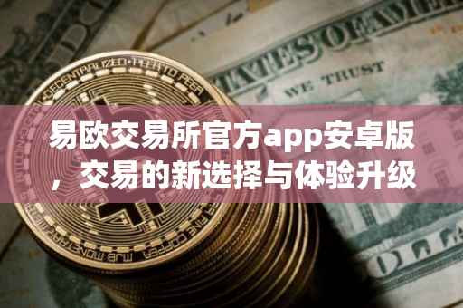 易欧交易所官方app安卓版，交易的新选择与体验升级