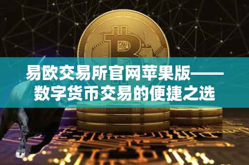 易欧交易所官网苹果版——数字货币交易的便捷之选