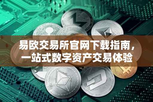 易欧交易所官网下载指南，一站式数字资产交易体验