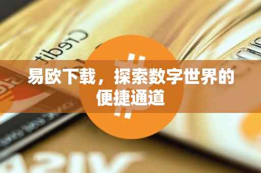 易欧下载，探索数字世界的便捷通道