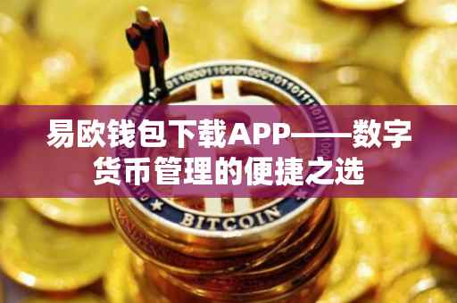 易欧钱包下载APP——数字货币管理的便捷之选