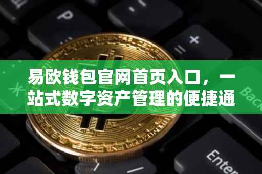 易欧钱包官网首页入口，一站式数字资产管理的便捷通道