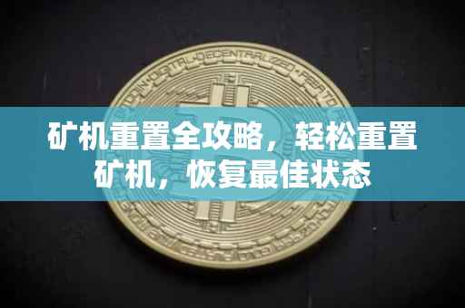 矿机重置全攻略，轻松重置矿机，恢复最佳状态