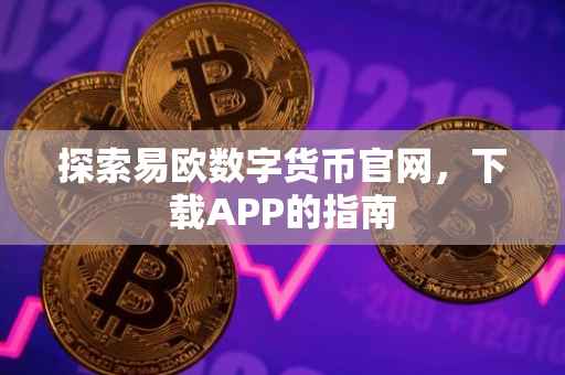 探索易欧数字货币官网，下载APP的指南