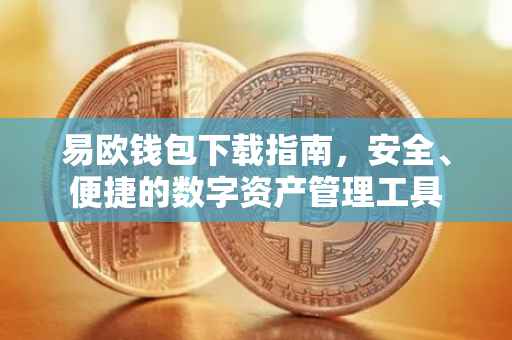 易欧钱包下载指南，安全、便捷的数字资产管理工具