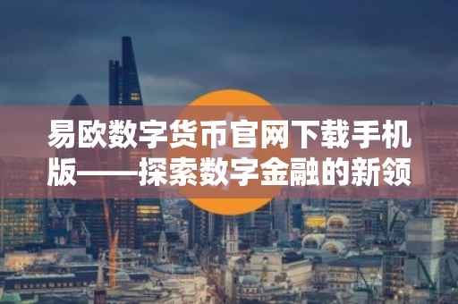 易欧数字货币官网下载手机版——探索数字金融的新领域