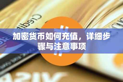 加密货币如何充值，详细步骤与注意事项