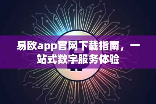 易欧app官网下载指南，一站式数字服务体验