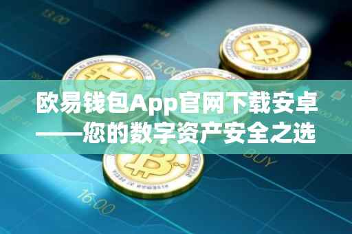 欧易钱包App官网下载安卓——您的数字资产安全之选