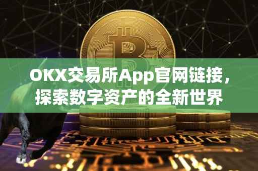 OKX交易所App官网链接，探索数字资产的全新世界