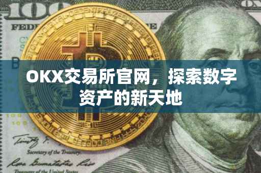 OKX交易所官网，探索数字资产的新天地