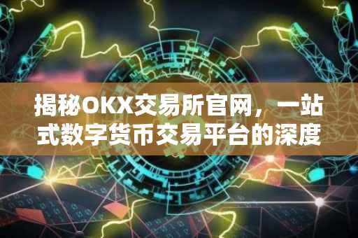 揭秘OKX交易所官网，一站式数字货币交易平台的深度解析