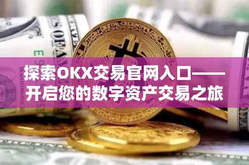 探索OKX交易官网入口——开启您的数字资产交易之旅