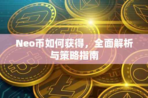 Neo币如何获得，全面解析与策略指南