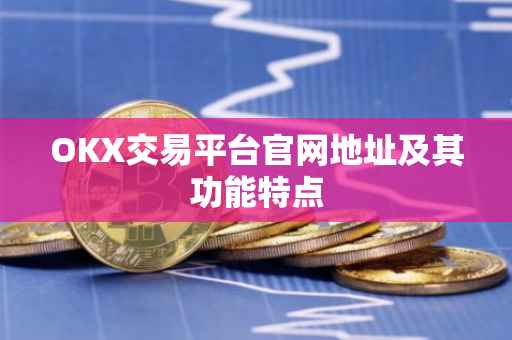 OKX交易平台官网地址及其功能特点