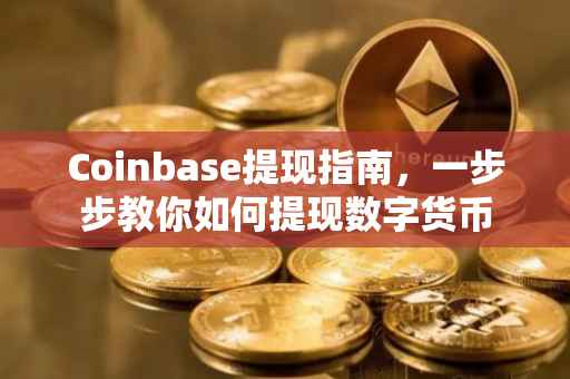 Coinbase提现指南，一步步教你如何提现数字货币