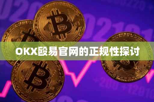 OKX殴易官网的正规性探讨