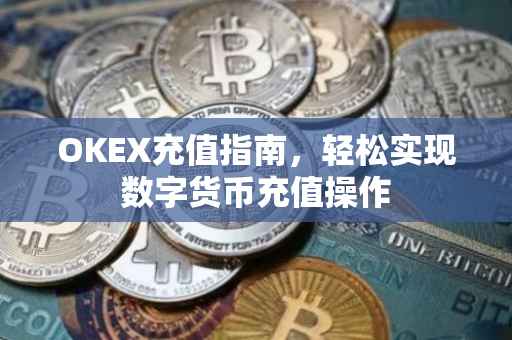 OKEX充值指南，轻松实现数字货币充值操作