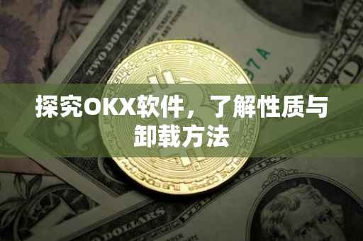 探究OKX软件，了解性质与卸载方法