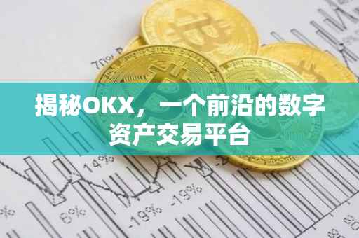 揭秘OKX，一个前沿的数字资产交易平台