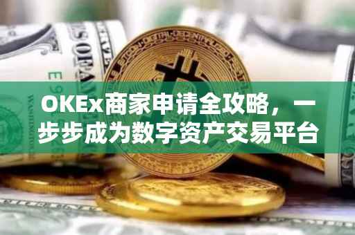 OKEx商家申请全攻略，一步步成为数字资产交易平台的合作伙伴