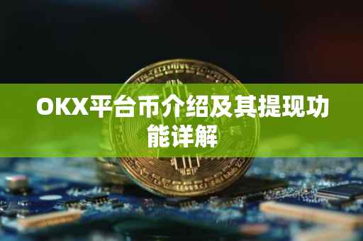 OKX平台币介绍及其提现功能详解