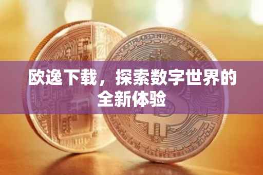 欧逸下载，探索数字世界的全新体验