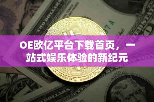 OE欧亿平台下载首页，一站式娱乐体验的新纪元