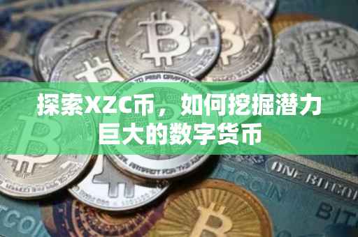 探索XZC币，如何挖掘潜力巨大的数字货币