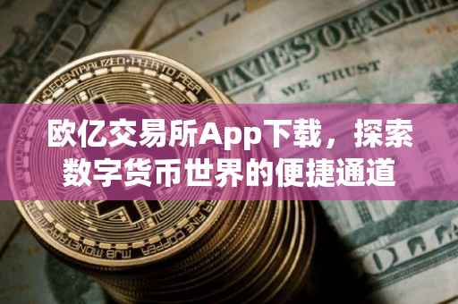 欧亿交易所App下载，探索数字货币世界的便捷通道