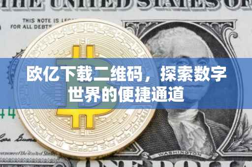 欧亿下载二维码，探索数字世界的便捷通道