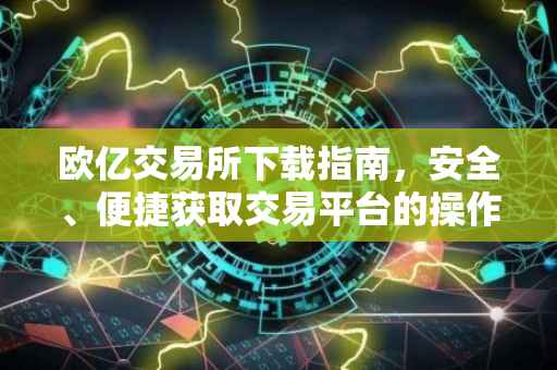 欧亿交易所下载指南，安全、便捷获取交易平台的操作方式