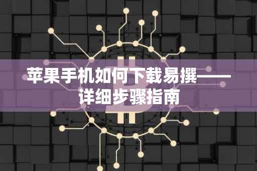 苹果手机如何下载易撰——详细步骤指南