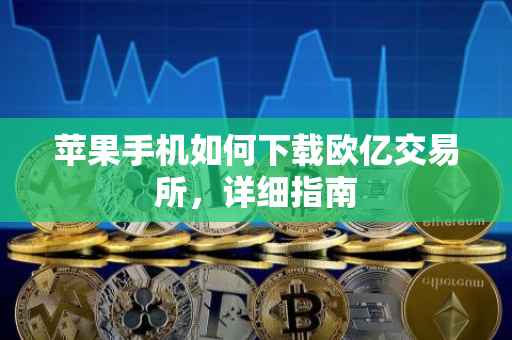 苹果手机如何下载欧亿交易所，详细指南