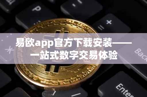 易欧app官方下载安装——一站式数字交易体验