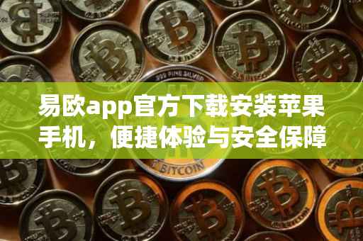 易欧app官方下载安装苹果手机，便捷体验与安全保障